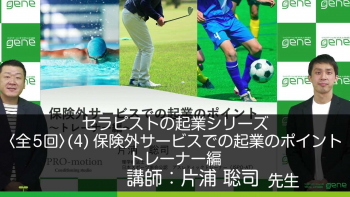 【5-4】セラピストの起業シリーズ(4)保険外サービスでの起業のポイント～トレーナー編～