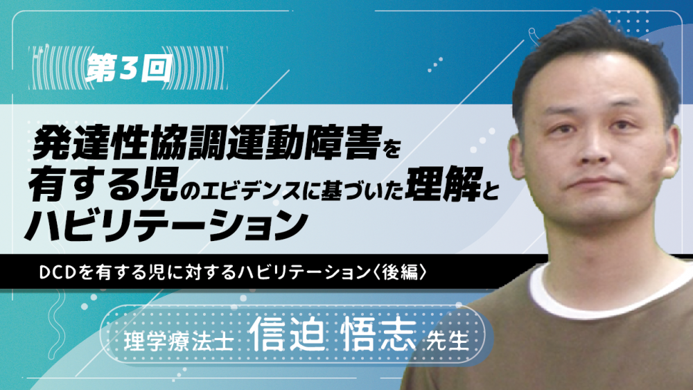【3-3】〈全3回〉発達性協調運動障害を有する児のエビデンスに基づいた理解とハビリテーション(3)DCDを有する児に対するハビリテーション〈後編〉