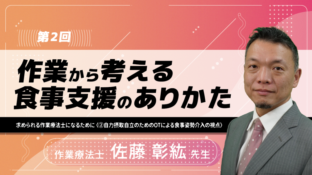 【5-2】〈全5回〉作業から考える食事支援のありかた~求められる作業療法士になるために~(2)自力摂取自立のためのOTによる食事姿勢介入の視点