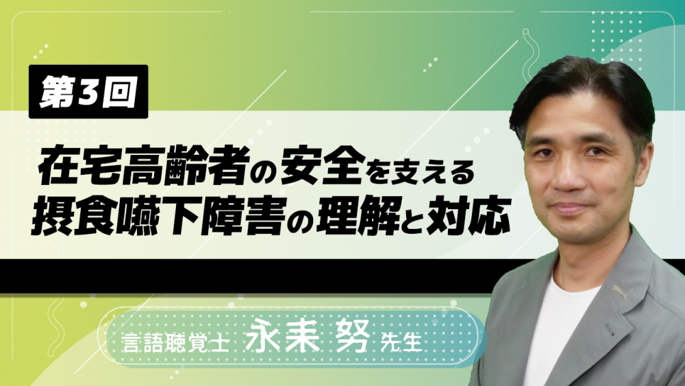 【4-3】〈全4回〉在宅高齢者の安全を支える摂食嚥下障害の理解と対応(3)