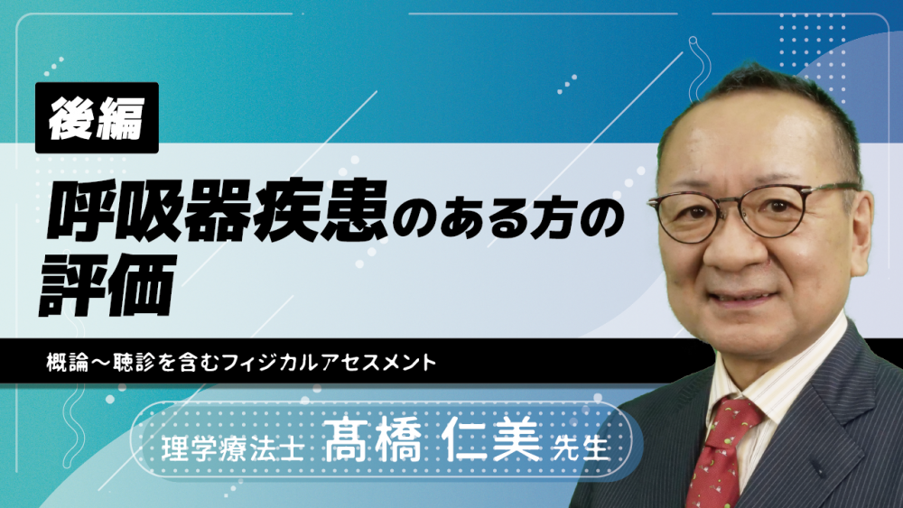 【後編】呼吸器疾患のある方の評価(概論~聴診を含むフィジカルアセスメント)