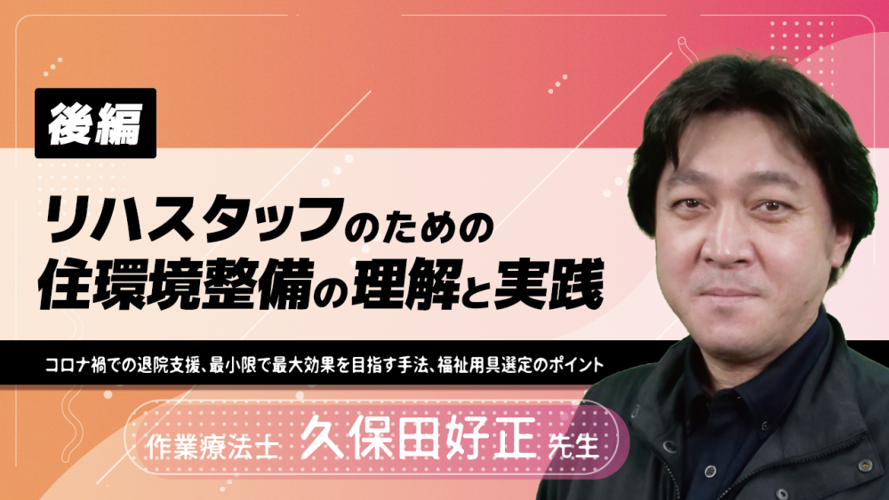 【後編】リハスタッフのための住環境整備の理解と実践~コロナ禍での退院支援、最小限で最大効果を目指す手法、福祉用具選定のポイント~