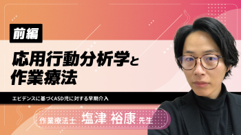 【前編】応用行動分析学と作業療法〜エビデンスに基づくASD児に対する早期介入〜