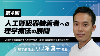 【4-4】〈全4回〉人工呼吸器装着者への理学療法の展開(4)人工呼吸器装着患者への理学療法~離脱・抜管に向けた取り組み方~