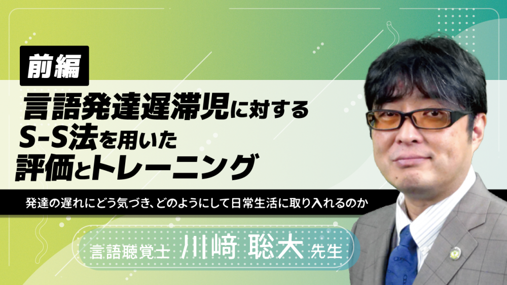 【前編】言語発達遅滞児に対するS-S法を用いた評価とトレーニング~発達の遅れにどう気づき、どのようにして日常生活に取り入れるのか~