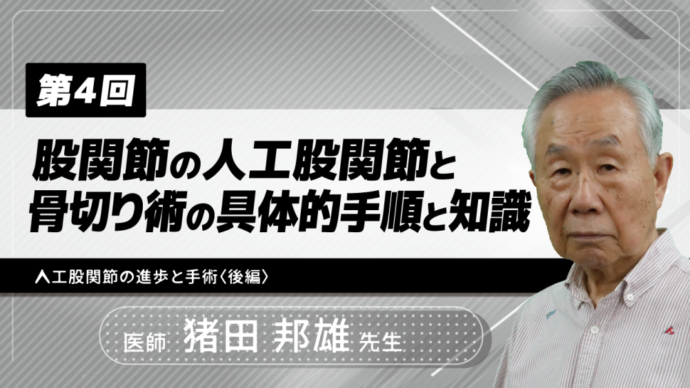 【4-4】〈全4回〉股関節の骨切り術と人工股関節の適応と実際(4)人工股関節の進歩と手術〈後編〉