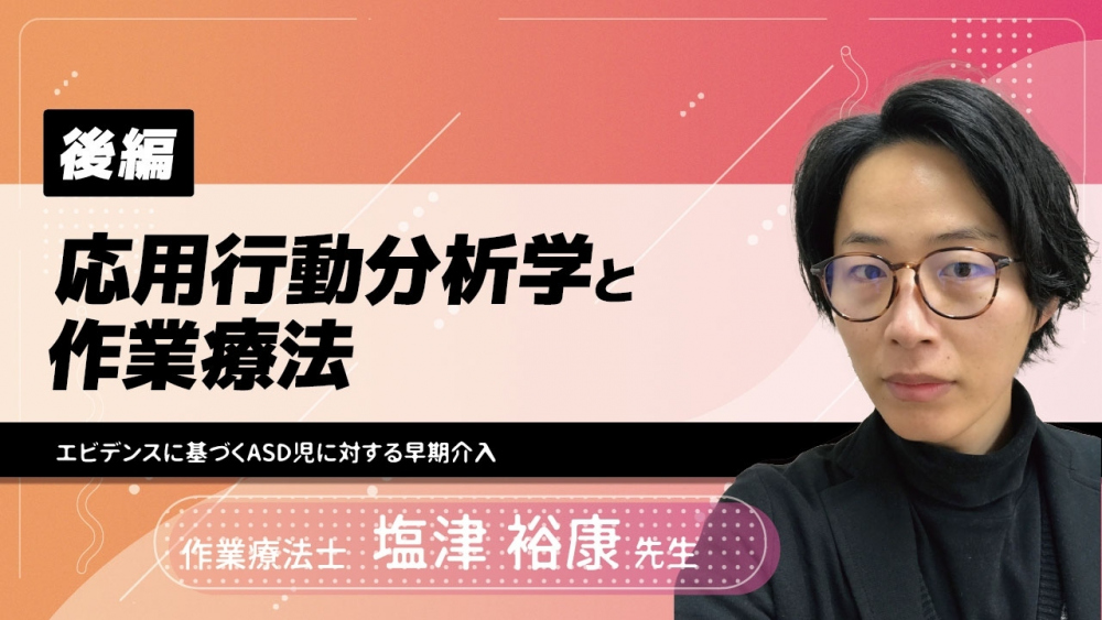 【後編】応用行動分析学と作業療法〜エビデンスに基づくASD児に対する早期介入〜