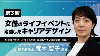 【6-3】〈全6回〉女性のライフイベントに考慮したキャリアデザイン(3)~出産育児を通して考える相談・復職しやすい環境とは~〈前編〉