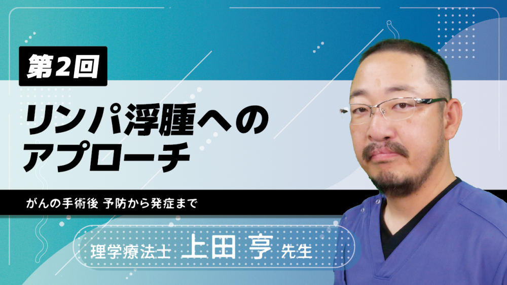 【7-2】〈全7回〉リンパ浮腫へのアプローチ(2)がんの手術後 予防から発症まで