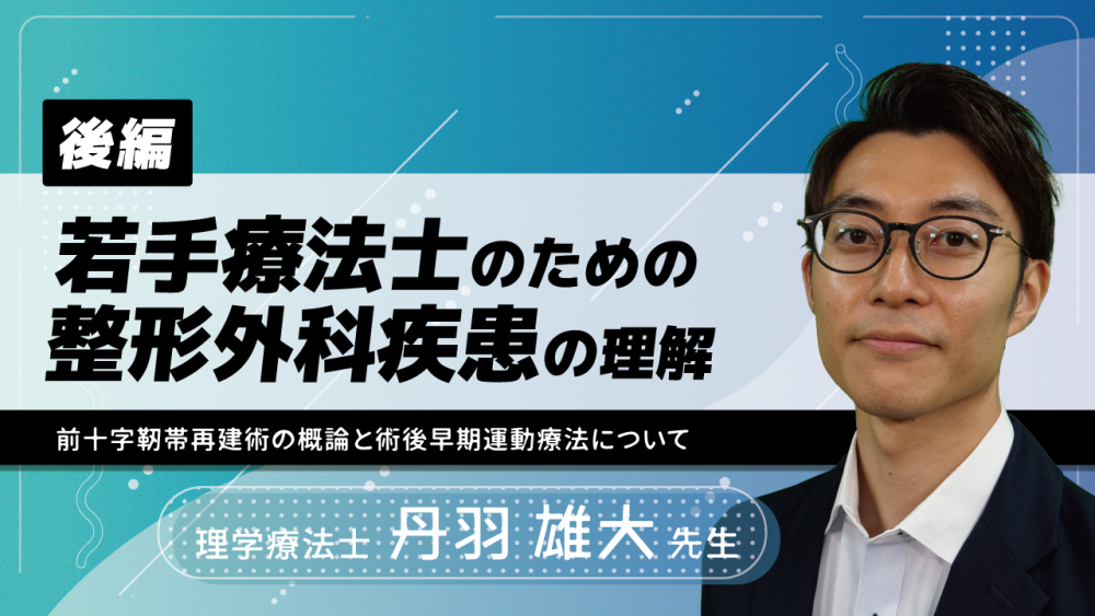 【後編】若手療法士のための整形外科疾患の理解~前十字靭帯再建術の概論と術後早期運動療法について~