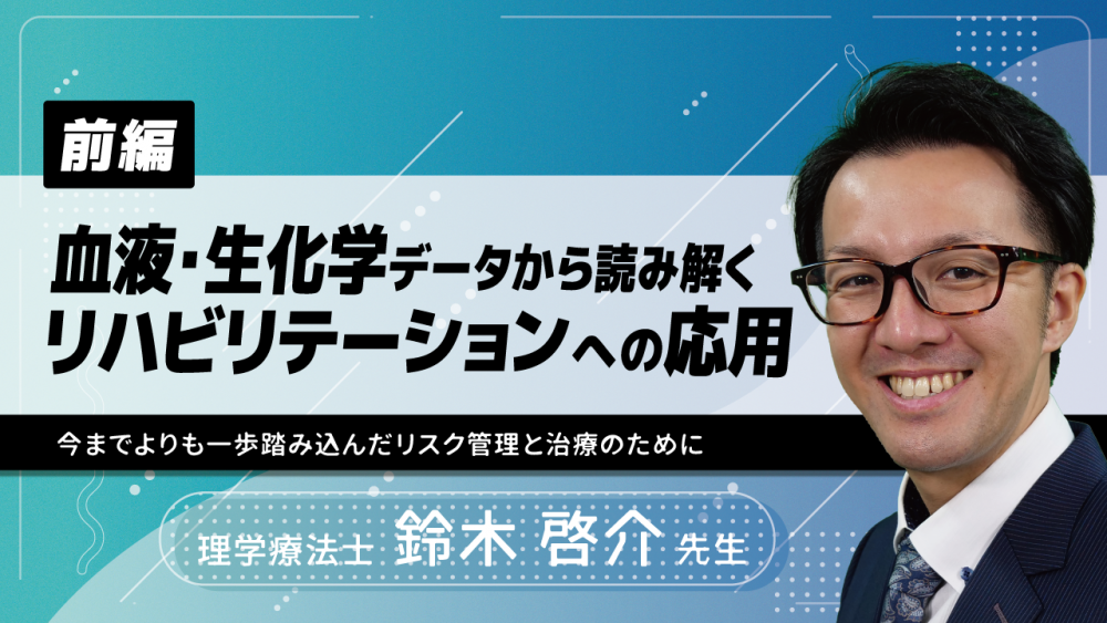 【前編】血液・生化学データから読み解くリハビリテーションへの応用~今までよりも一歩踏み込んだリスク管理と治療のために~