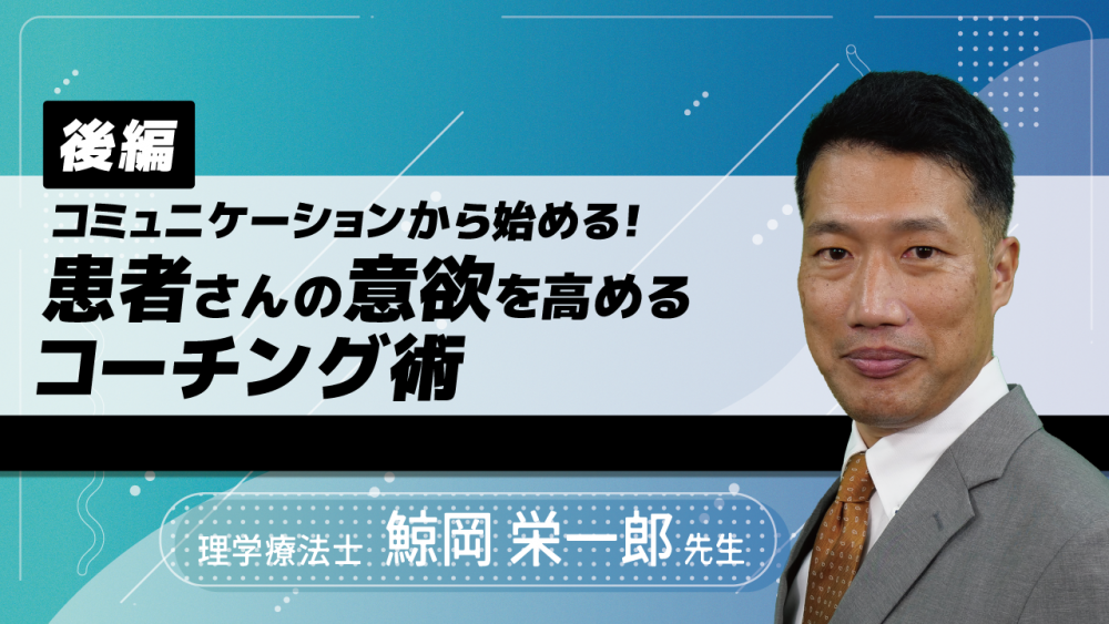 【後編】コミュニケーションから始める!患者さんの意欲を高めるコーチング術