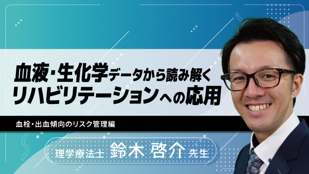 血液・生化学データから読み解くリハビリテーションへの応用~血栓・出血傾向のリスク管理編~