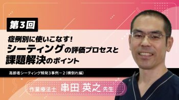 【6-3】〈全6回〉症例別に使いこなす!シーティングの評価プロセスと課題解決のポイント③~高齢者シーティング頻発3事例-2(横倒れ編)
