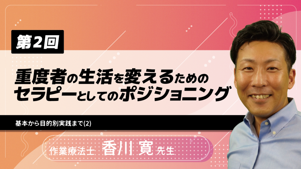 【3-2】〈全3回〉重度者の生活を変えるためのセラピーとしてのポジショニング~基本から目的別実践まで~(2)