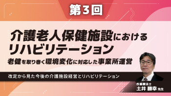 【6-3】〈全6回〉介護老人保健施設におけるリハビリテーション~老健を取り巻く環境変化に対応した事業所運営~(3)改定から見た今後の介護施設経営とリハビリテーション