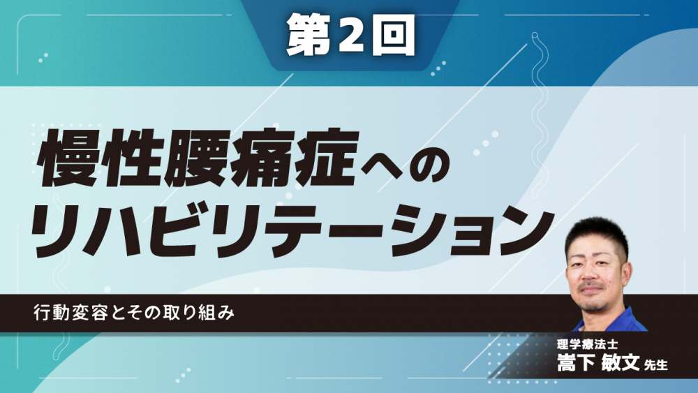 【4-2】〈全4回〉慢性腰痛症へのリハビリテーション(2)行動変容とその取り組み