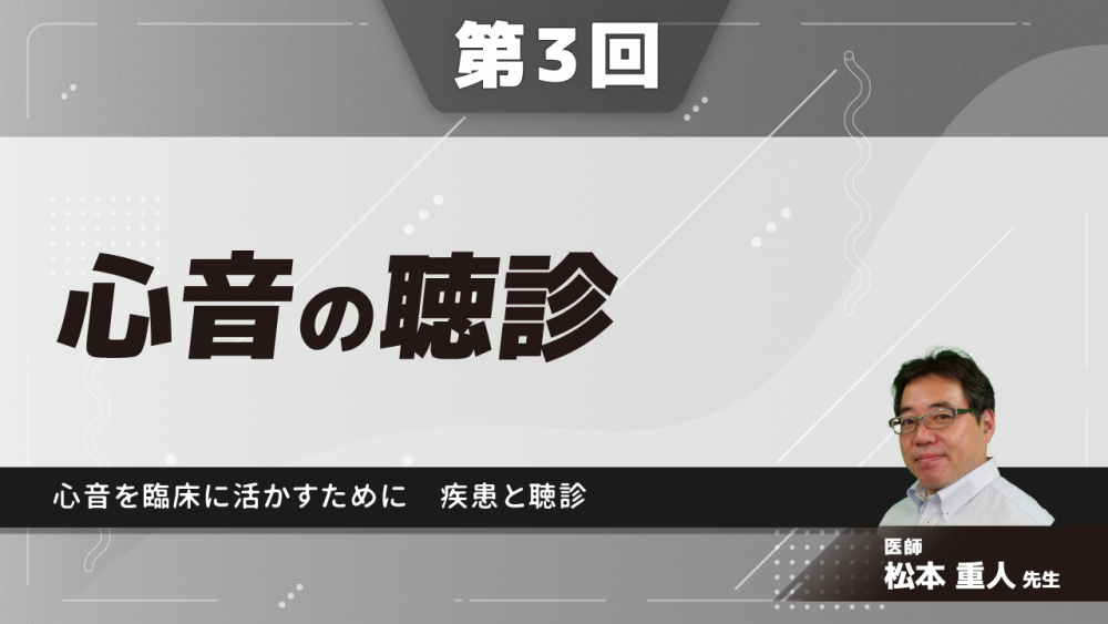 【3-3】〈全3回〉心音の聴診~心音を臨床に活かすために~(3)疾患と聴診