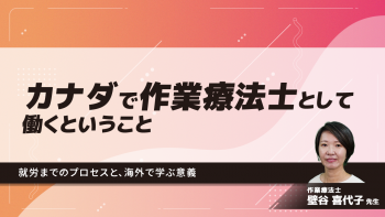 カナダで作業療法士として働くということ～就労までのプロセスと、海外で学ぶ意義～