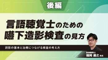 【後編】言語聴覚士のための嚥下造影検査の見方~読影の基本と治療につなげる検査の考え方~