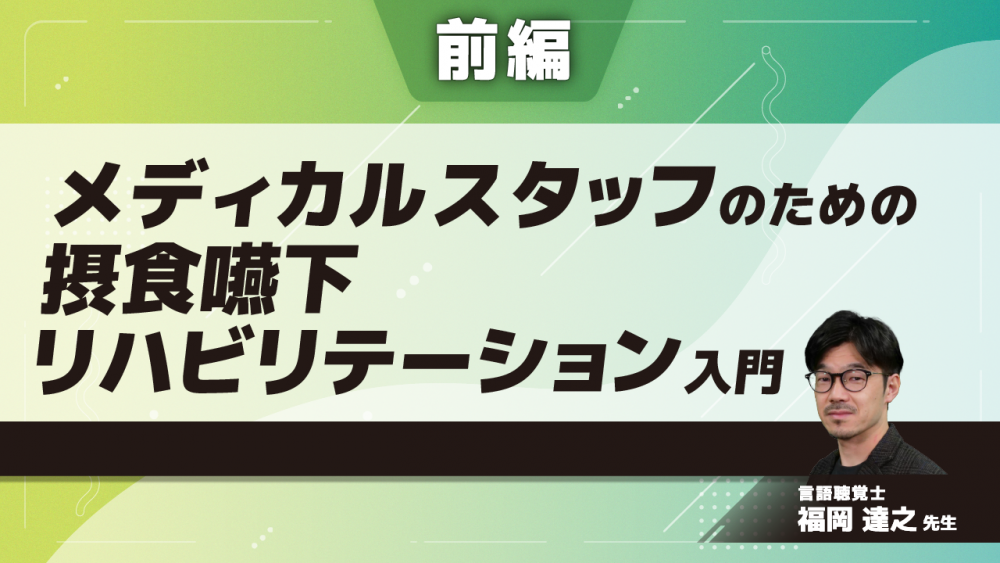【前編】メディカルスタッフのための摂食嚥下リハビリテーション入門