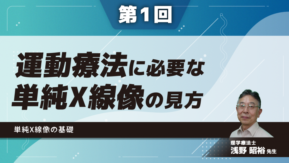 【第1回】運動療法に必要な単純X線像の見方 単純X線像の基礎
