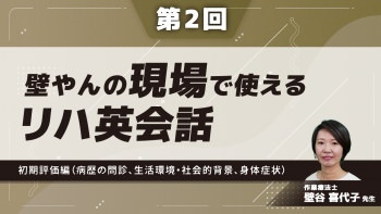 【第2回】壁やんの、現場で使えるリハ英会話 初期評価編(病歴の問診、生活環境・社会的背景、身体症状)