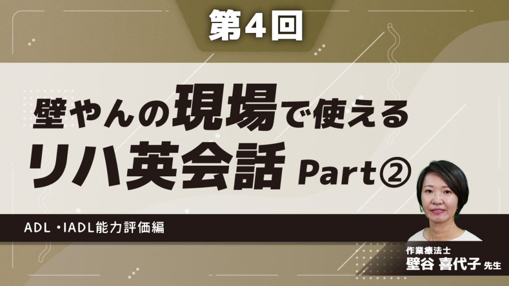 【第4回】壁やんの、現場で使えるリハ英会話 ADL ・IADL能力評価編 Part②