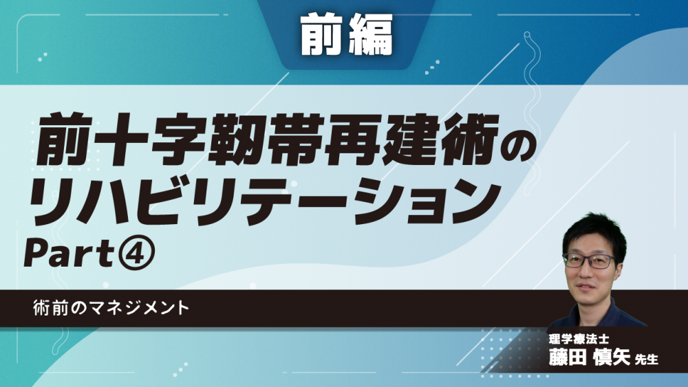 【前編】前十字靭帯再建術のリハビリテーション　術前のマネジメント　Part④