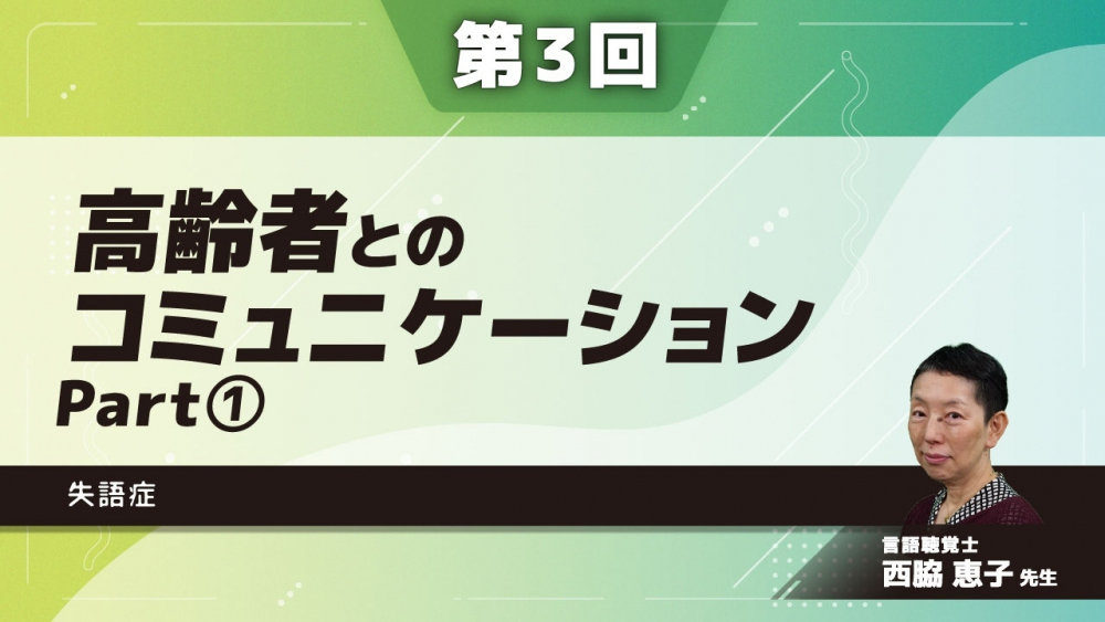 【第3回】高齢者とのコミュニケーション　失語症　Part①