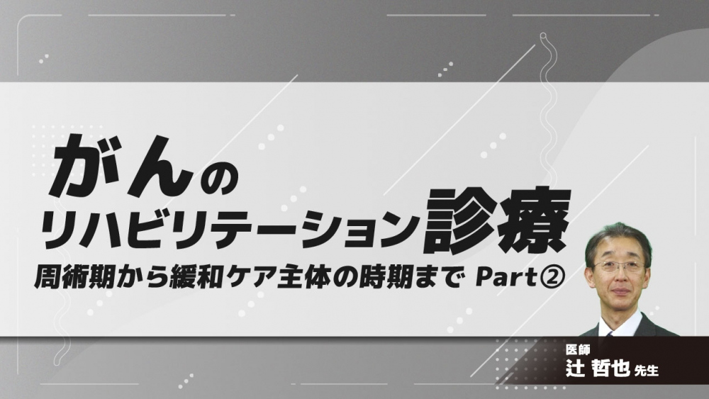 がんのリハビリテーション診療 周術期から緩和ケア主体の時期まで Part②