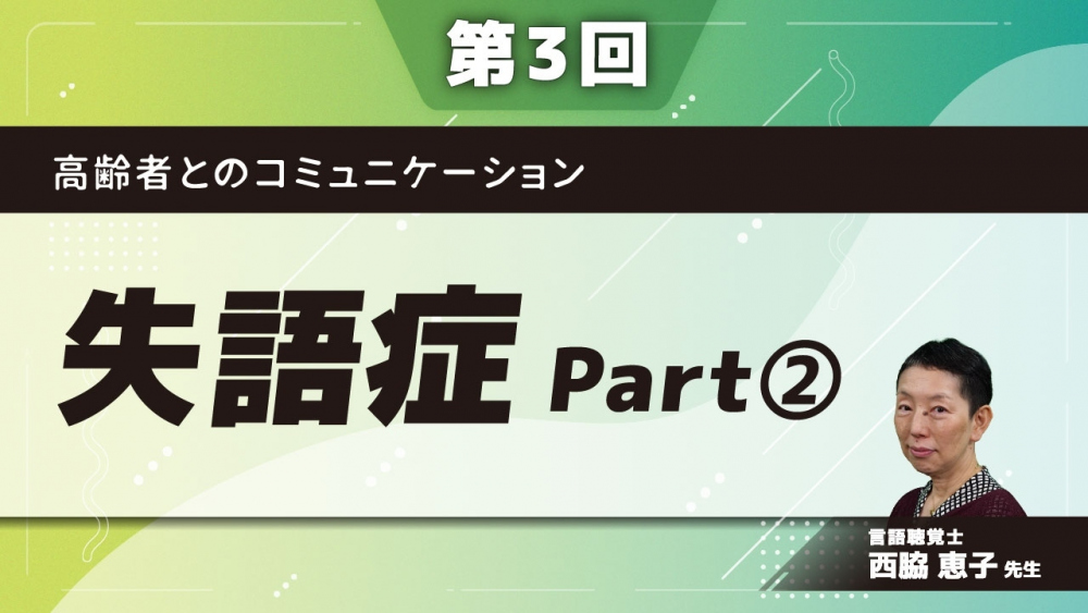 【第3回】高齢者とのコミュニケーション　失語症　Part②