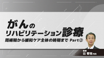 がんのリハビリテーション診療 周術期から緩和ケア主体の時期まで Part②