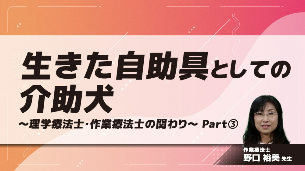 生きた自助具としての介助犬 ～理学療法士・作業療法士の関わり～　Part③