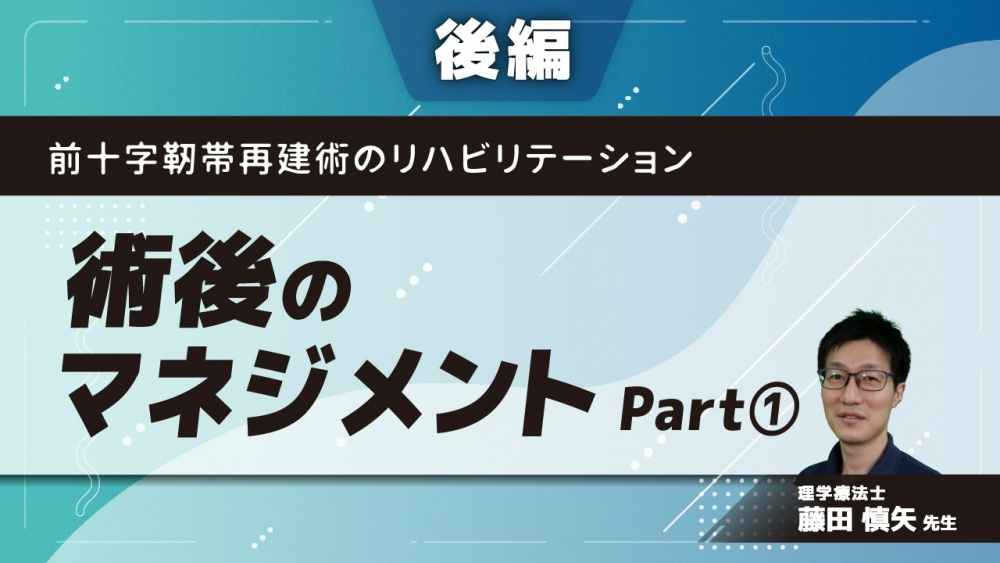 【後編】前十字靭帯再建術のリハビリテーション　術後のマネジメント　Part①