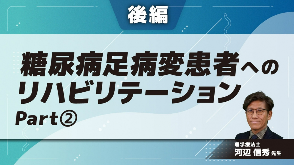 【後編】糖尿病足病変患者へのリハビリテーション　Part②