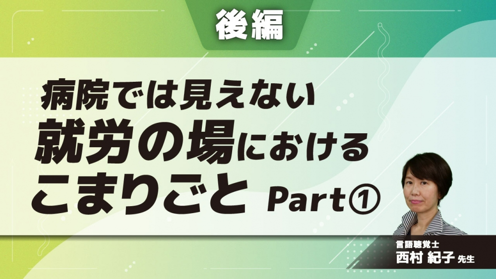 【後編】病院では見えない就労の場におけるこまりごと Part①