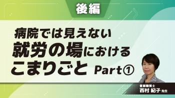 【後編】病院では見えない就労の場におけるこまりごと Part①