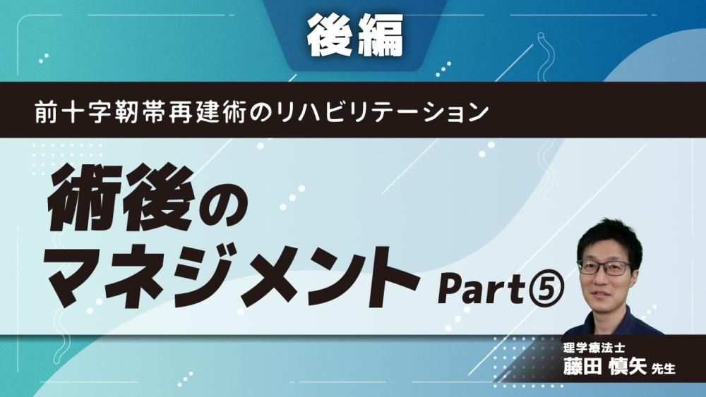 【後編】前十字靭帯再建術のリハビリテーション 術後のマネジメント Part⑤