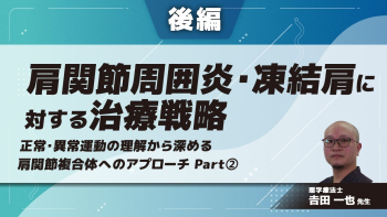 【後編】肩関節周囲炎・凍結肩に対する治療戦略〜正常・異常運動の理解から深める肩関節複合体へのアプローチ〜 part②