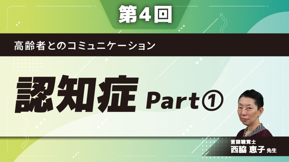 【第4回】高齢者とのコミュニケーション 認知症 Part①