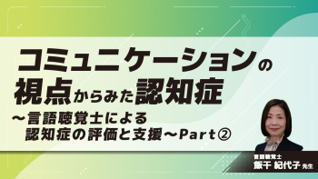 コミュニケーションの視点からみた認知症~言語聴覚士による認知症の評価と支援~ Part②