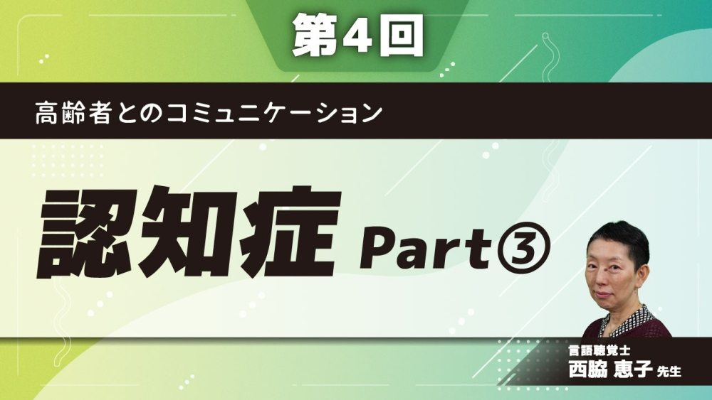 【第4回】高齢者とのコミュニケーション　認知症　Part③