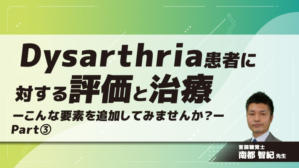 『Dysarthria患者に対する評価と治療』ーこんな要素を追加してみませんか?ー Part③