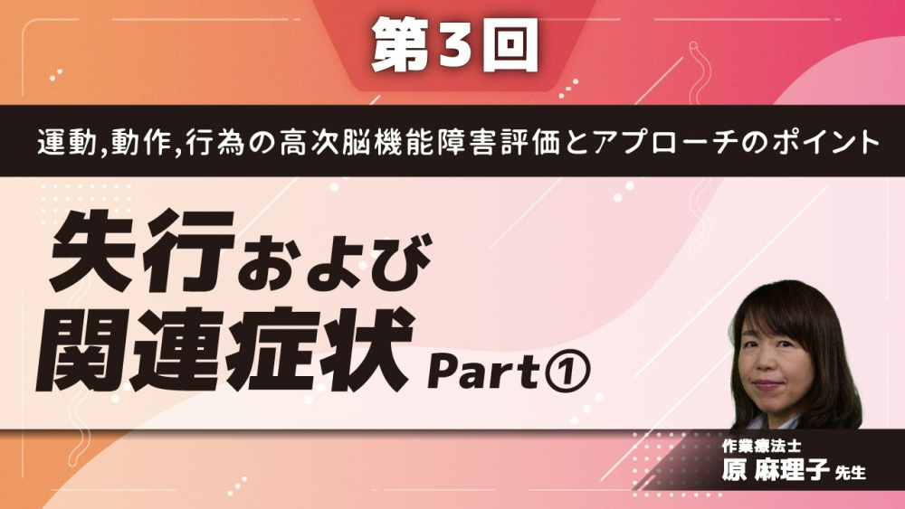 【第3回】運動,動作,行為の高次脳機能障害評価とアプローチのポイント 失行および関連症状 Part①分類と各症状
