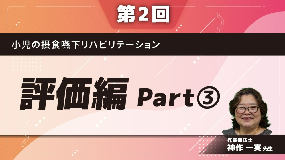 【第2回】小児の摂食嚥下リハビリテーション 評価編 Part③環境の評価/まとめ