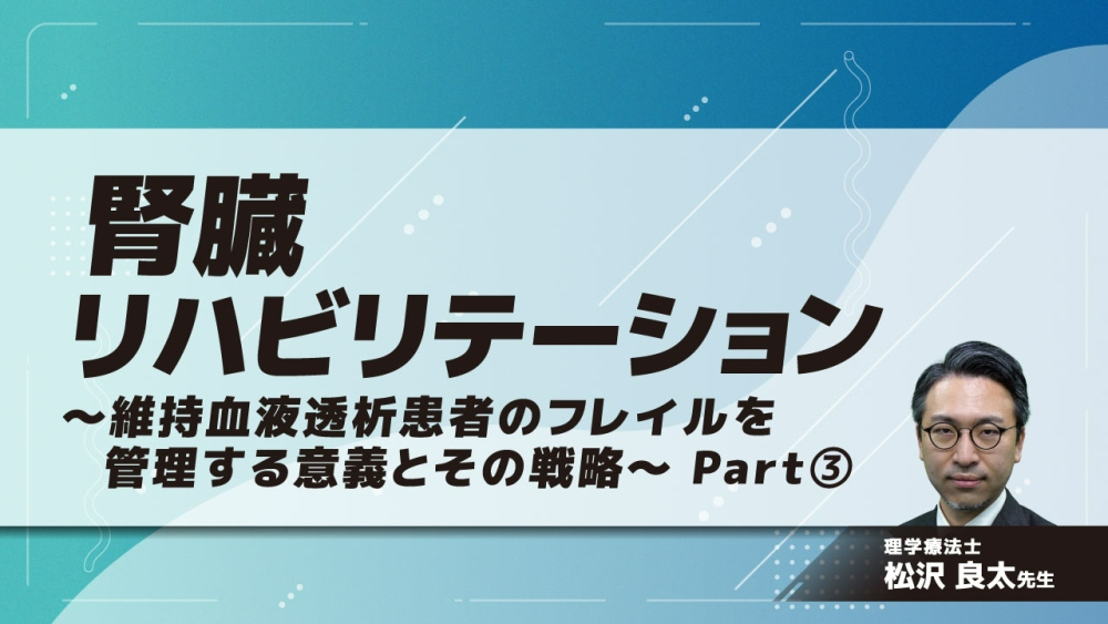 腎臓リハビリテーション~維持血液透析患者のフレイルを管理する意義とその戦略~ Part③栄養/まとめ
