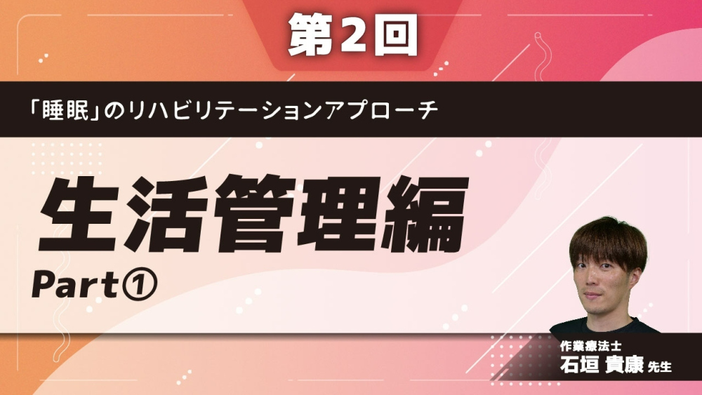 【第2回】「睡眠」のリハビリテーションアプローチ 生活管理編 Part①