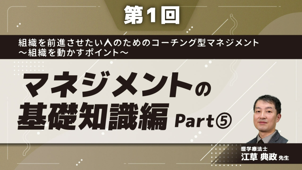 【第1回】組織を前進させたい人のためのコーチング型マネジメント〜組織を動かすポイント〜 マネジメントの基礎知識編 Part⑤