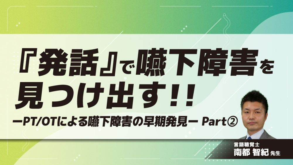 『発話』で嚥下障害を見つけ出す！！ーPT/OTによる嚥下障害の早期発見ー Part②